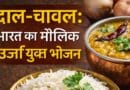 दाल–चावल: भारत का मौलिक प्रोटीन “ऊर्जा युक्त भोजन”