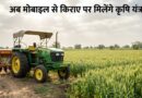 अब मोबाइल से किराए पर मिलेंगे कृषि यंत्र, जे-फार्म ऐप से आसान हुई बुकिंग