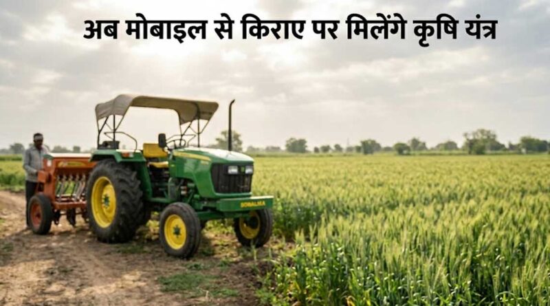 अब मोबाइल से किराए पर मिलेंगे कृषि यंत्र, जे-फार्म ऐप से आसान हुई बुकिंग